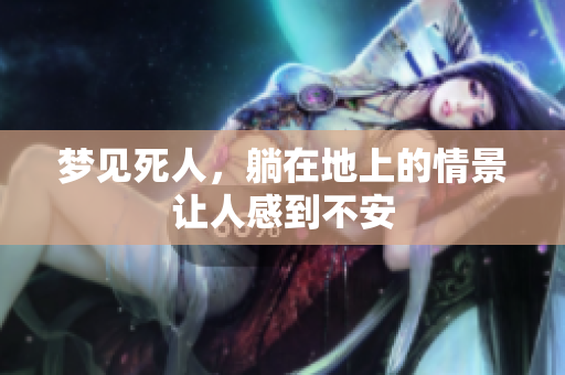 梦见死人，躺在地上的情景让人感到不安