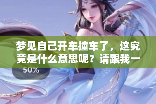 梦见自己开车撞车了，这究竟是什么意思呢？请跟我一起来探索一下。
