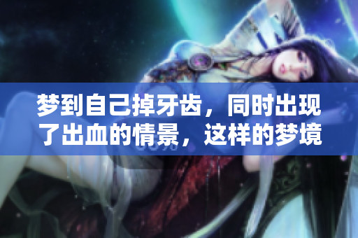 梦到自己掉牙齿，同时出现了出血的情景，这样的梦境预示着什么呢