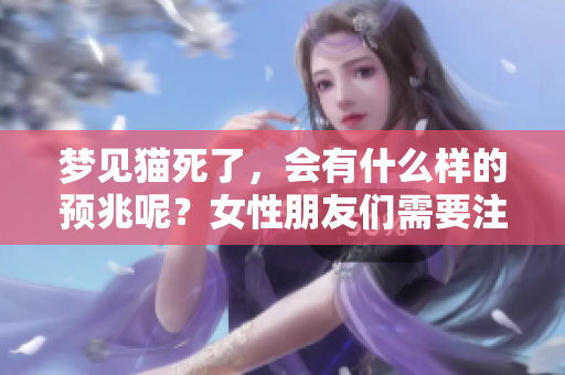 梦见猫死了，会有什么样的预兆呢？女性朋友们需要注意哪些事项？