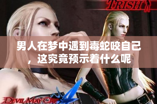 男人在梦中遇到毒蛇咬自己，这究竟预示着什么呢
