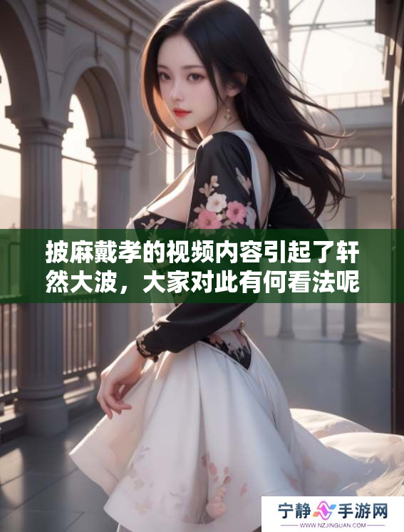 披麻戴孝的视频内容引起了轩然**，大家对此有何看法呢？