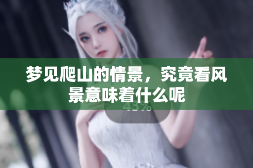 梦见爬山的情景，究竟看风景意味着什么呢