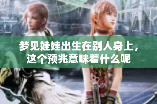 梦见娃娃出生在别人身上，这个预兆意味着什么呢