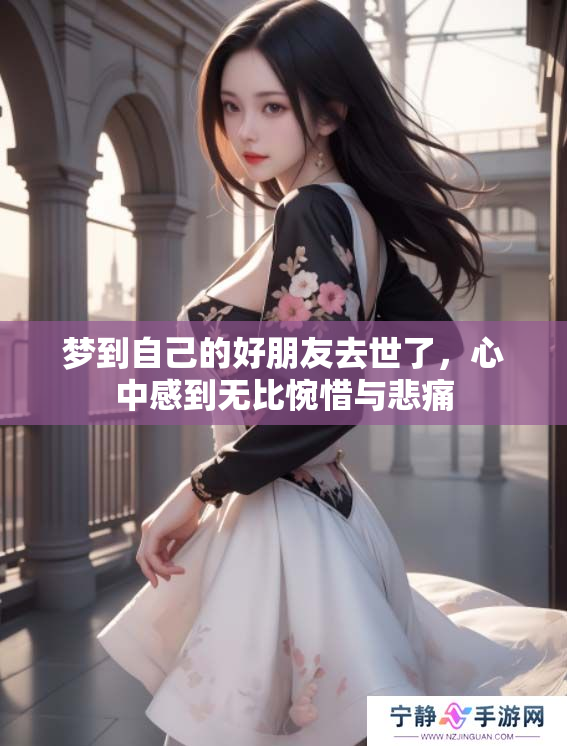 梦到自己的好朋友去世了，心中感到无比惋惜与悲痛
