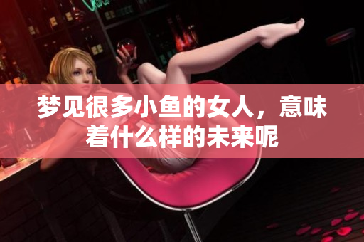 梦见很多小鱼的女人，意味着什么样的未来呢