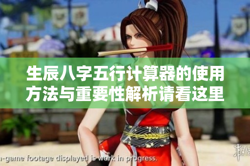 生辰八字五行计算器的使用方法与重要性解析请看这里