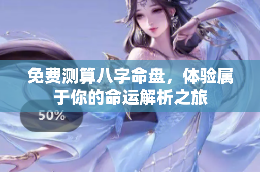 免费测算八字命盘，体验属于你的命运解析之旅