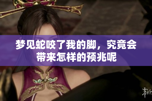 梦见蛇咬了我的脚，究竟会带来怎样的预兆呢