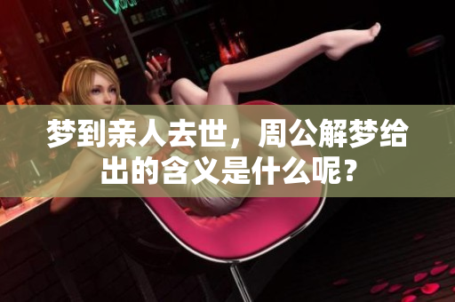 梦到亲人去世，周公解梦给出的含义是什么呢？