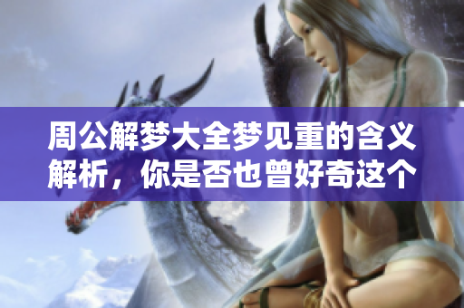 周公解梦大全梦见重的含义解析，你是否也曾好奇这个梦代表什么呢