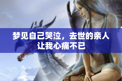 梦见自己哭泣，去世的亲人让我心痛不已