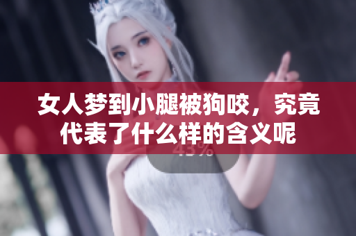 女人梦到小腿被狗咬，究竟代表了什么样的含义呢
