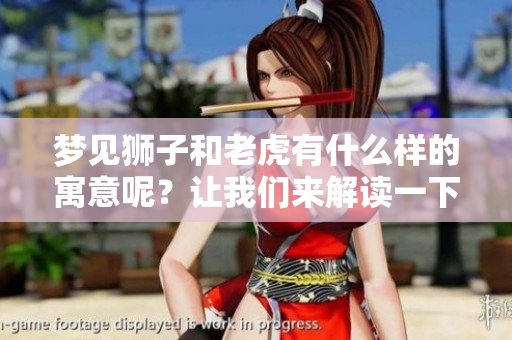 梦见狮子和老虎有什么样的寓意呢？让我们来解读一下这个梦境。
