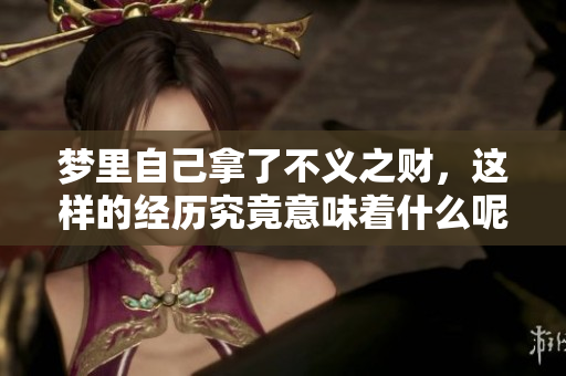 梦里自己拿了不义之财，这样的经历究竟意味着什么呢