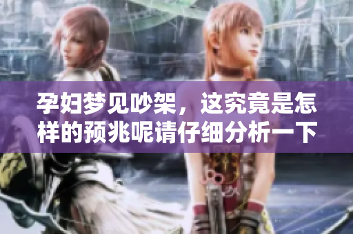 孕妇梦见吵架，这究竟是怎样的预兆呢请仔细分析一下