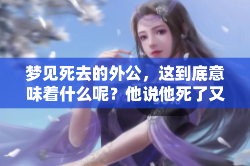 梦见死去的外公，这到底意味着什么呢？他说他死了又意味着什么呢？