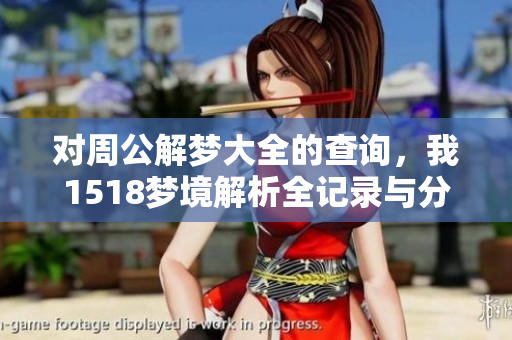 对周公解梦大全的查询，我1518梦境解析全记录与分享