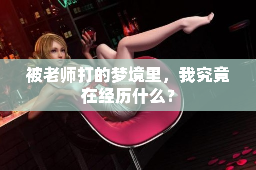 被老师打的梦境里，我究竟在经历什么？