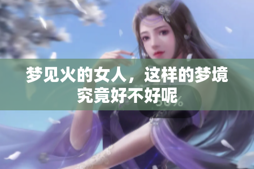 梦见火的女人，这样的梦境究竟好不好呢