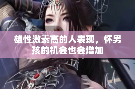 雄性激素高的人表现，怀男孩的机会也会增加