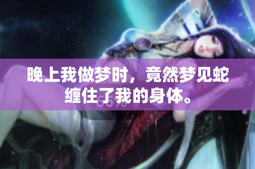 晚上我做梦时，竟然梦见蛇缠住了我的身体。