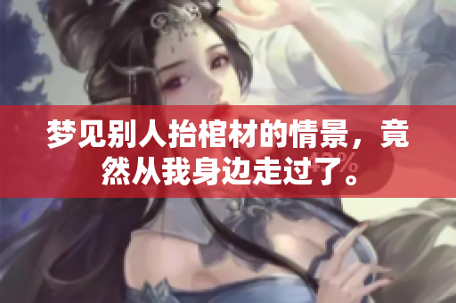 梦见别人抬棺材的情景，竟然从我身边走过了。