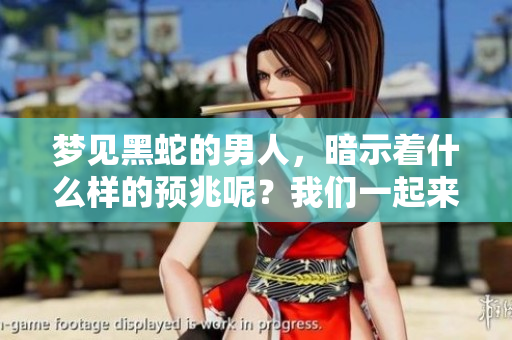 梦见黑蛇的男人，暗示着什么样的预兆呢？我们一起来探讨一下。