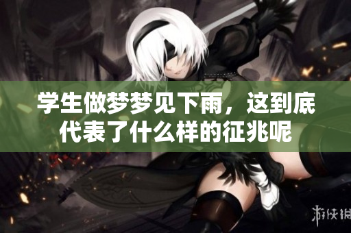 学生做梦梦见下雨，这到底代表了什么样的征兆呢