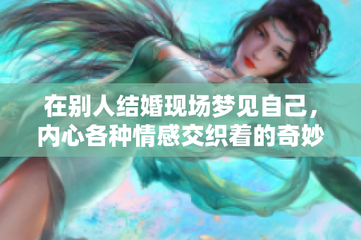 在别人结婚现场梦见自己，内心各种情感交织着的奇妙体验