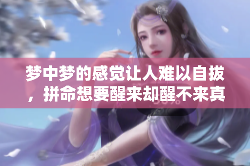 梦中梦的感觉让人难以自拔，拼命想要醒来却醒不来真是苦恼