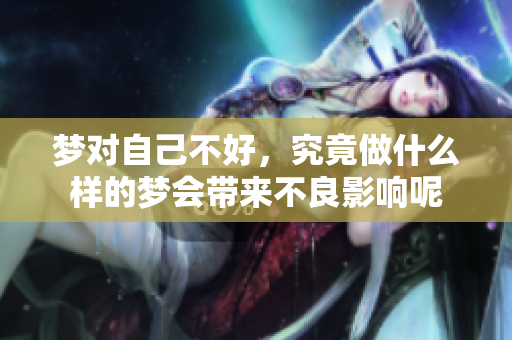 梦对自己不好，究竟做什么样的梦会带来不良影响呢
