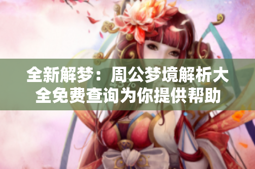 全新解梦：周公梦境解析大全免费查询为你提供帮助
