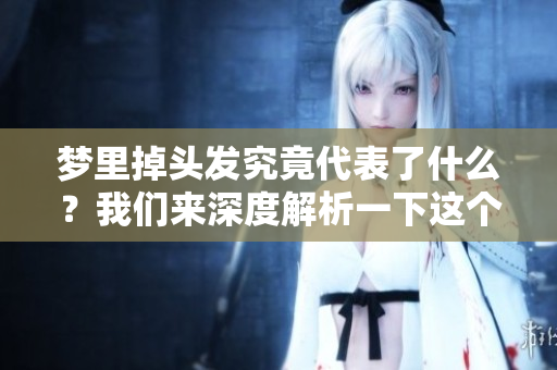梦里掉头发究竟代表了什么？我们来深度解析一下这个现象。