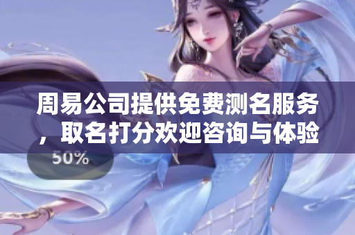 周易公司提供免费测名服务，取名打分欢迎咨询与体验