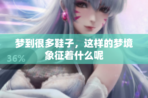 梦到很多鞋子，这样的梦境象征着什么呢