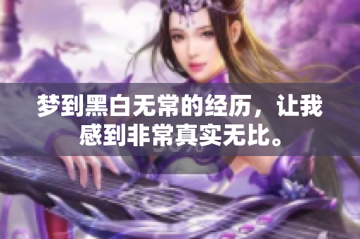梦到黑白无常的经历，让我感到非常真实无比。