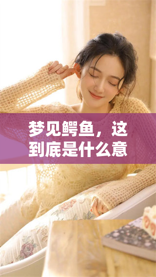 梦见鳄鱼，这到底是什么意思呢？来看看它的深层含义吧。