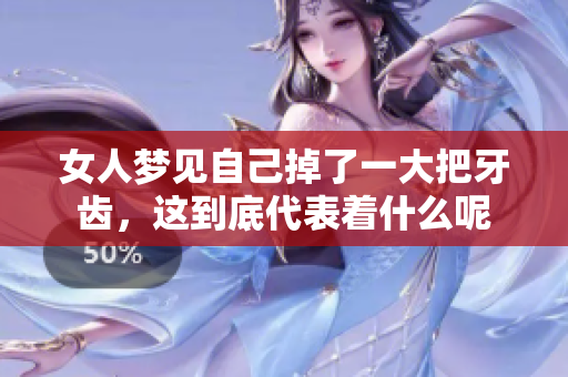 女人梦见自己掉了一大把牙齿，这到底代表着什么呢