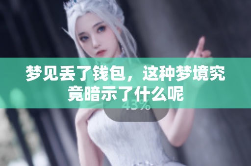 梦见丢了钱包，这种梦境究竟暗示了什么呢