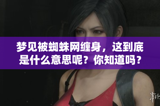 梦见被蜘蛛网缠身，这到底是什么意思呢？你知道吗？