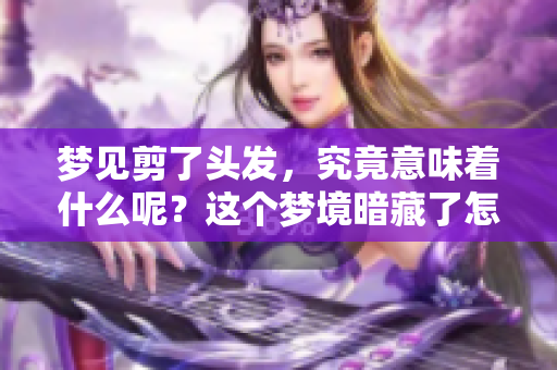 梦见剪了头发，究竟意味着什么呢？这个梦境暗藏了怎样的含义呢？