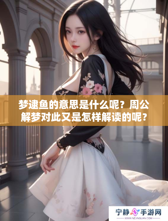 梦逮鱼的意思是什么呢？周公解梦对此又是怎样解读的呢？