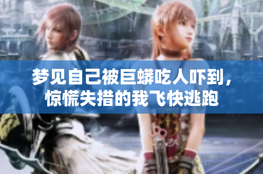 梦见自己被巨蟒吃人吓到，惊慌失措的我飞快逃跑