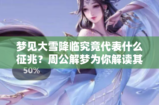 梦见大雪降临究竟代表什么征兆？周公解梦为你解读其中含义