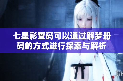七星彩查码可以通过解梦册码的方式进行探索与解析