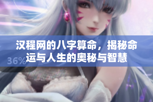 汉程网的八字算命，揭秘命运与人生的奥秘与智慧