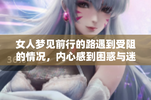 女人梦见前行的路遇到受阻的情况，内心感到困惑与迷茫