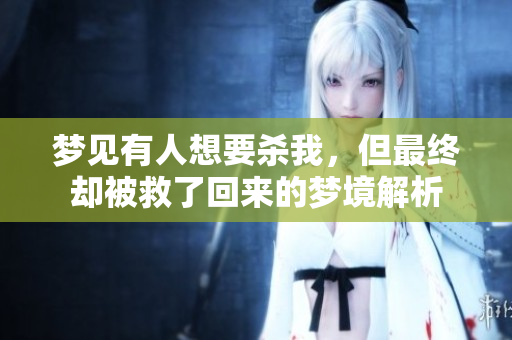 梦见有人想要杀我，但最终却被救了回来的梦境解析