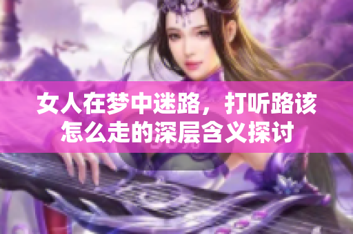 女人在梦中迷路，打听路该怎么走的深层含义探讨